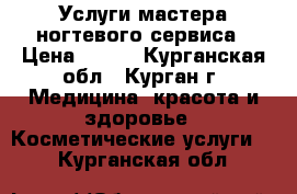 Услуги мастера ногтевого сервиса › Цена ­ 600 - Курганская обл., Курган г. Медицина, красота и здоровье » Косметические услуги   . Курганская обл.